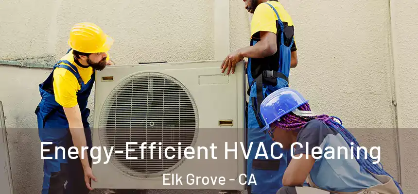  Energy-Efficient HVAC Cleaning Elk Grove - CA