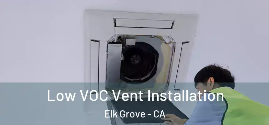  Low VOC Vent Installation Elk Grove - CA