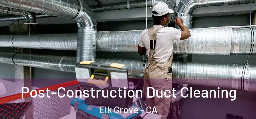  Post-Construction Duct Cleaning Elk Grove - CA